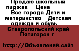 Продаю школьный пиджак  › Цена ­ 1 000 - Все города Дети и материнство » Детская одежда и обувь   . Ставропольский край,Пятигорск г.
